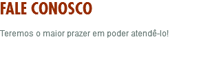 FALE CONOSCO Teremos o maior prazer em poder atendê-lo! 